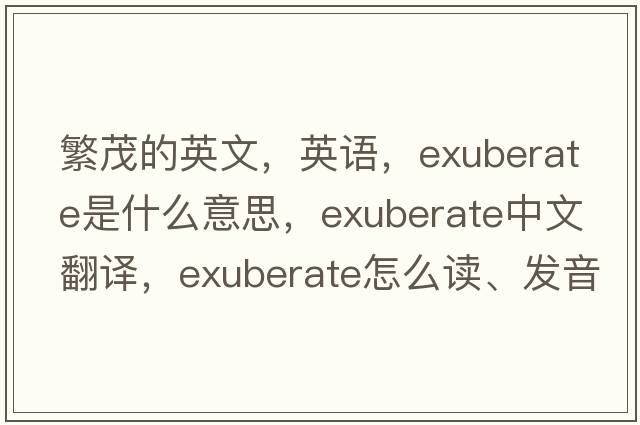 繁茂的英文，英语，exuberate是什么意思，exuberate中文翻译，exuberate怎么读、发音、用法及例句