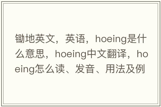 锄地英文，英语，hoeing是什么意思，hoeing中文翻译，hoeing怎么读、发音、用法及例句