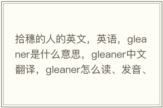 拾穗的人的英文，英语，gleaner是什么意思，gleaner中文翻译，gleaner怎么读、发音、用法及例句