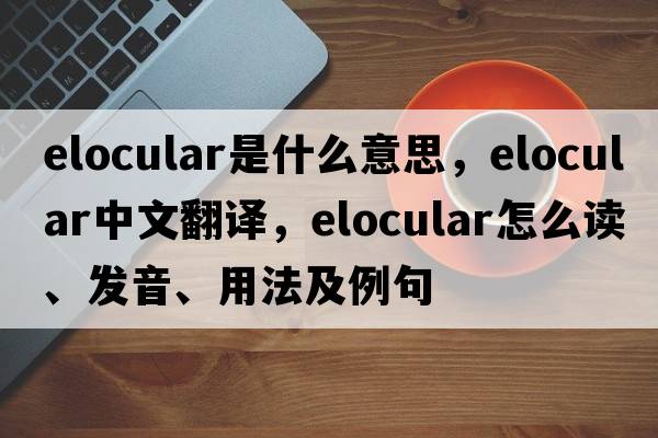 elocular是什么意思，elocular中文翻译，elocular怎么读、发音、用法及例句