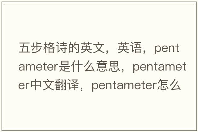 五步格诗的英文，英语，pentameter是什么意思，pentameter中文翻译，pentameter怎么读、发音、用法及例句