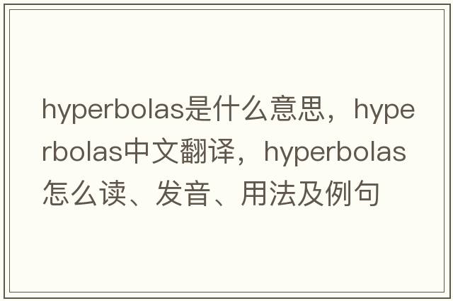 hyperbolas是什么意思，hyperbolas中文翻译，hyperbolas怎么读、发音、用法及例句