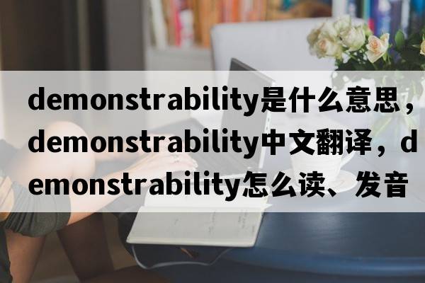 demonstrability是什么意思，demonstrability中文翻译，demonstrability怎么读、发音、用法及例句