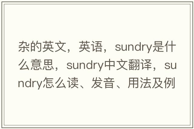 杂的英文，英语，sundry是什么意思，sundry中文翻译，sundry怎么读、发音、用法及例句