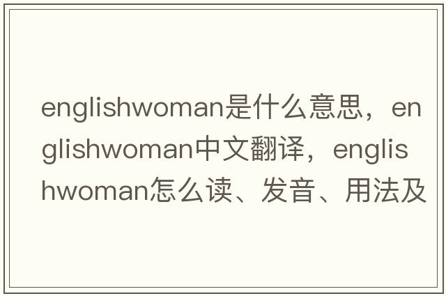 Englishwoman是什么意思，Englishwoman中文翻译，Englishwoman怎么读、发音、用法及例句