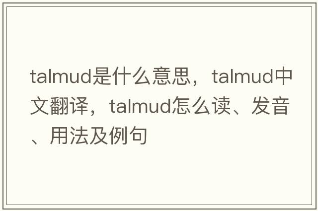 Talmud是什么意思，Talmud中文翻译，Talmud怎么读、发音、用法及例句