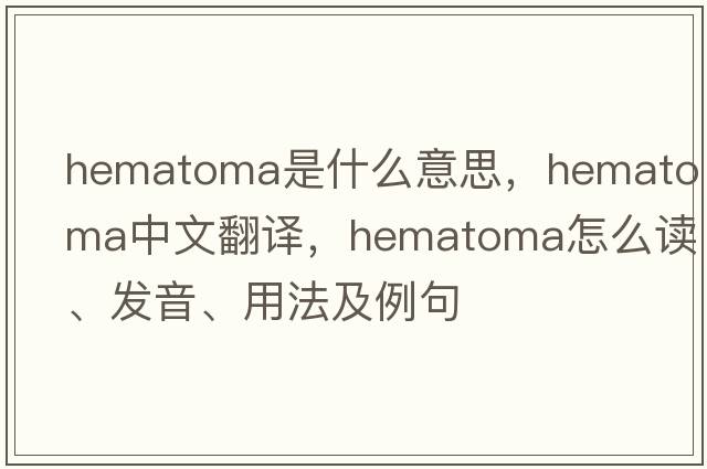 hematoma是什么意思，hematoma中文翻译，hematoma怎么读、发音、用法及例句