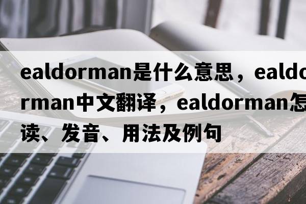 ealdorman是什么意思，ealdorman中文翻译，ealdorman怎么读、发音、用法及例句