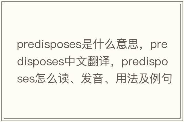 predisposes是什么意思，predisposes中文翻译，predisposes怎么读、发音、用法及例句