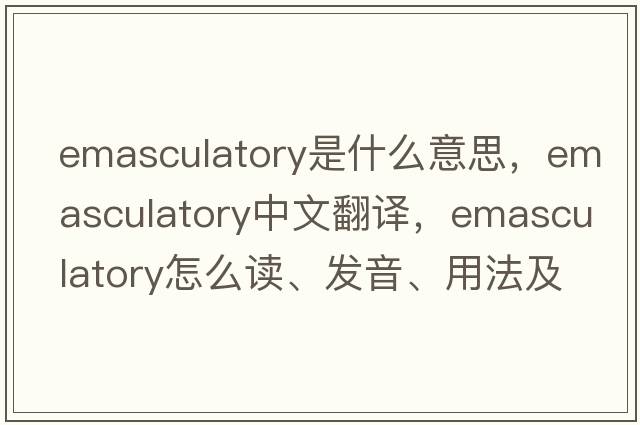 emasculatory是什么意思，emasculatory中文翻译，emasculatory怎么读、发音、用法及例句