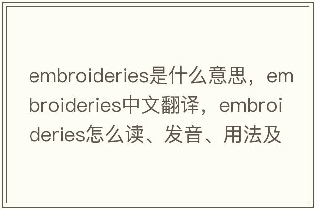 embroideries是什么意思，embroideries中文翻译，embroideries怎么读、发音、用法及例句