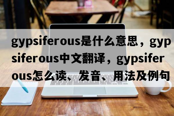 gypsiferous是什么意思，gypsiferous中文翻译，gypsiferous怎么读、发音、用法及例句