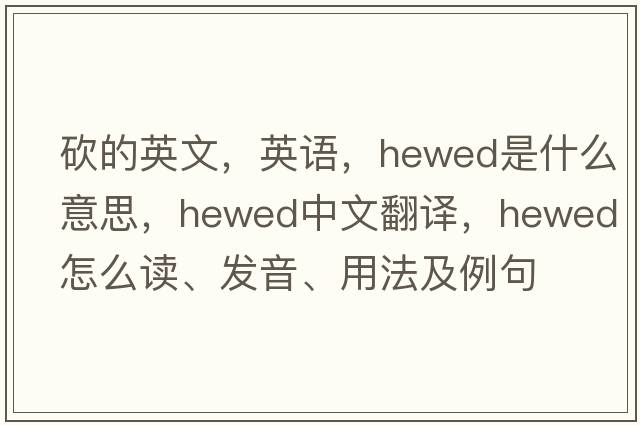 砍的英文，英语，hewed是什么意思，hewed中文翻译，hewed怎么读、发音、用法及例句