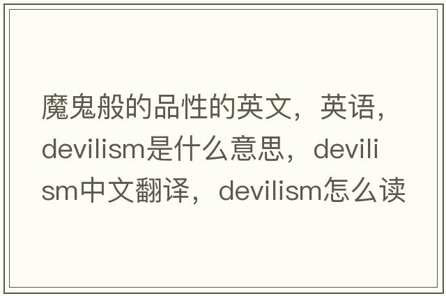 魔鬼般的品性的英文，英语，devilism是什么意思，devilism中文翻译，devilism怎么读、发音、用法及例句