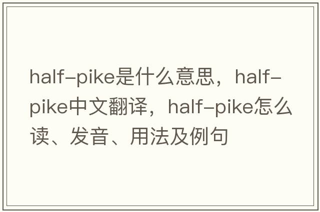 half-pike是什么意思，half-pike中文翻译，half-pike怎么读、发音、用法及例句