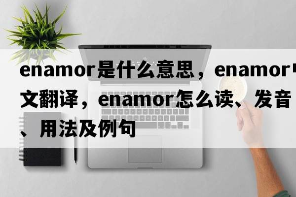 enamor是什么意思，enamor中文翻译，enamor怎么读、发音、用法及例句