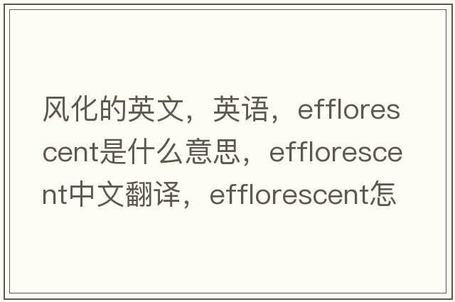 风化的英文，英语，efflorescent是什么意思，efflorescent中文翻译，efflorescent怎么读、发音、用法及例句