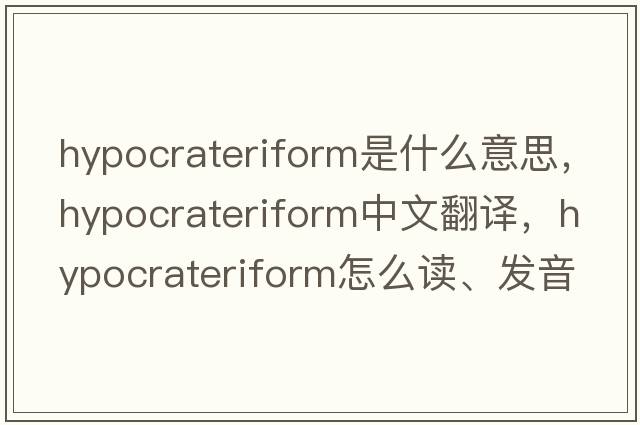 hypocrateriform是什么意思，hypocrateriform中文翻译，hypocrateriform怎么读、发音、用法及例句