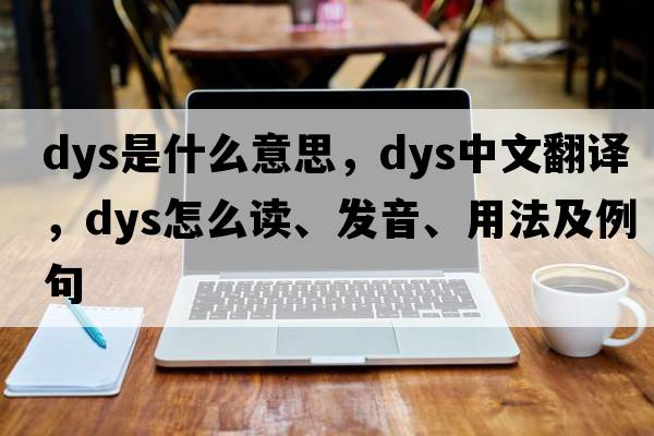 dys是什么意思，dys中文翻译，dys怎么读、发音、用法及例句