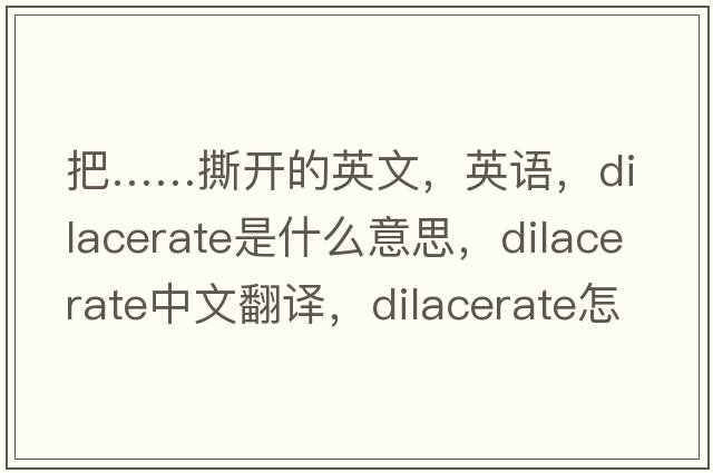 把……撕开的英文，英语，dilacerate是什么意思，dilacerate中文翻译，dilacerate怎么读、发音、用法及例句