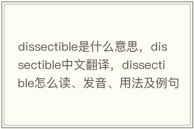 dissectible是什么意思，dissectible中文翻译，dissectible怎么读、发音、用法及例句