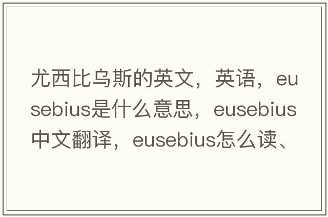 尤西比乌斯的英文，英语，Eusebius是什么意思，Eusebius中文翻译，Eusebius怎么读、发音、用法及例句