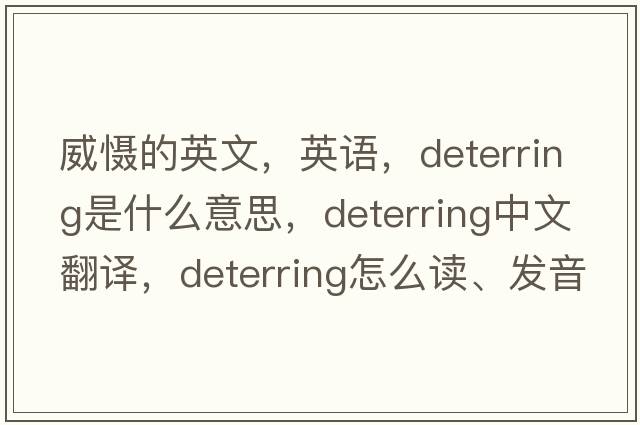 威慑的英文，英语，deterring是什么意思，deterring中文翻译，deterring怎么读、发音、用法及例句