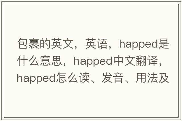 包裹的英文，英语，happed是什么意思，happed中文翻译，happed怎么读、发音、用法及例句