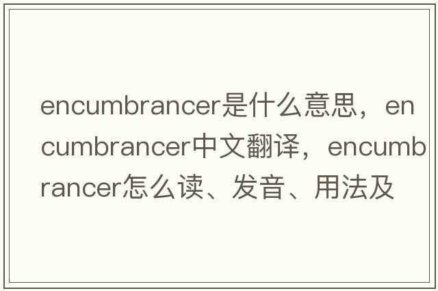 encumbrancer是什么意思，encumbrancer中文翻译，encumbrancer怎么读、发音、用法及例句