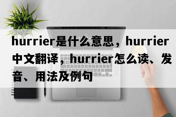 hurrier是什么意思，hurrier中文翻译，hurrier怎么读、发音、用法及例句