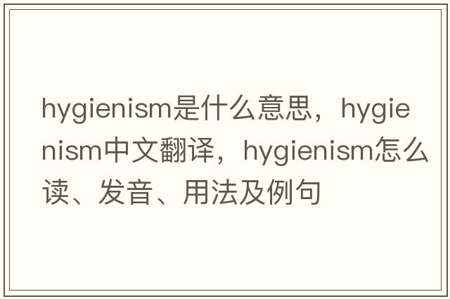 hygienism是什么意思，hygienism中文翻译，hygienism怎么读、发音、用法及例句