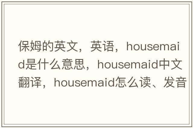 保姆的英文，英语，housemaid是什么意思，housemaid中文翻译，housemaid怎么读、发音、用法及例句