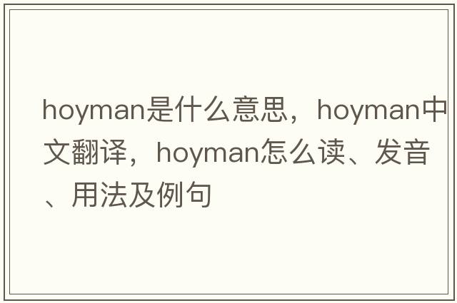 hoyman是什么意思，hoyman中文翻译，hoyman怎么读、发音、用法及例句