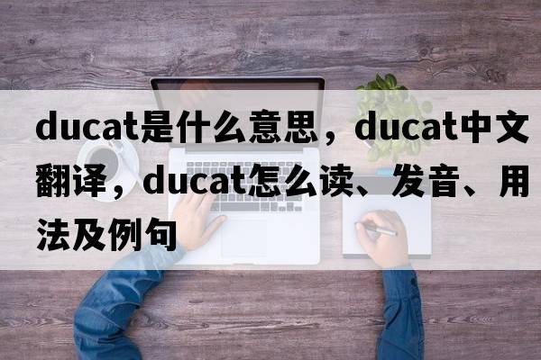 ducat是什么意思，ducat中文翻译，ducat怎么读、发音、用法及例句