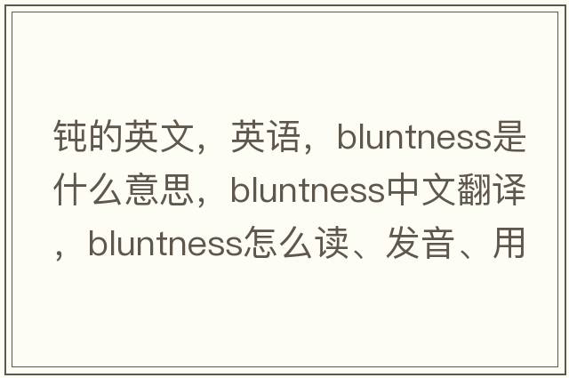 钝的英文，英语，bluntness是什么意思，bluntness中文翻译，bluntness怎么读、发音、用法及例句