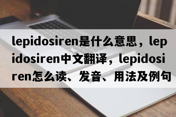 lepidosiren是什么意思，lepidosiren中文翻译，lepidosiren怎么读、发音、用法及例句