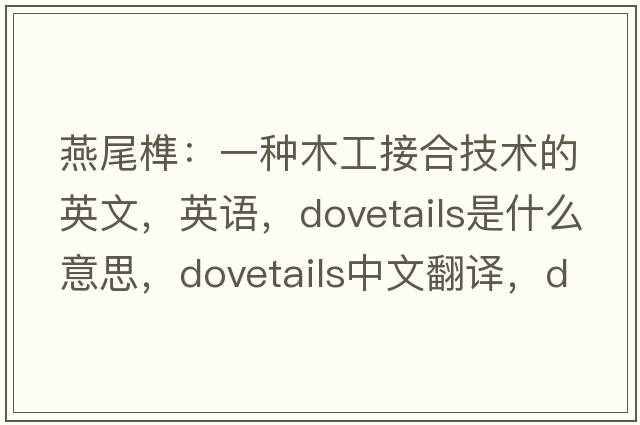 燕尾榫：一种木工接合技术的英文，英语，dovetails是什么意思，dovetails中文翻译，dovetails怎么读、发音、用法及例句