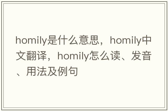 homily是什么意思，homily中文翻译，homily怎么读、发音、用法及例句