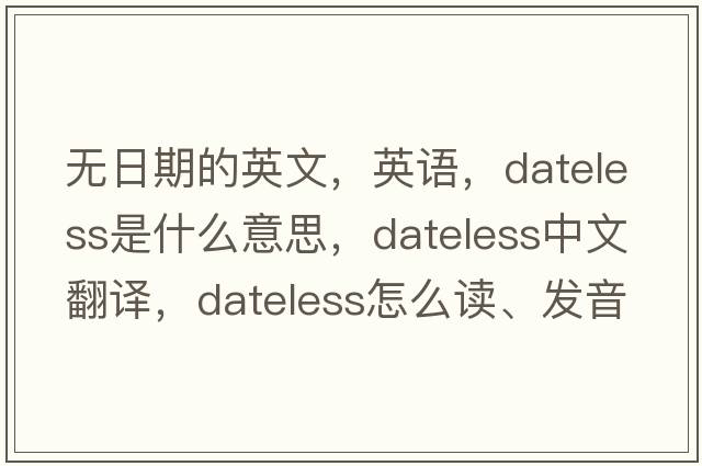 无日期的英文，英语，dateless是什么意思，dateless中文翻译，dateless怎么读、发音、用法及例句