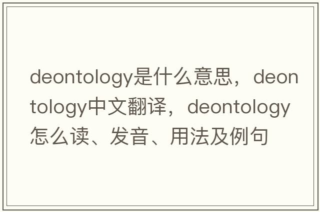 deontology是什么意思，deontology中文翻译，deontology怎么读、发音、用法及例句