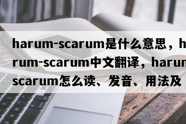 harum-scarum是什么意思，harum-scarum中文翻译，harum-scarum怎么读、发音、用法及例句