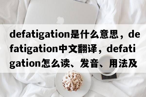 defatigation是什么意思，defatigation中文翻译，defatigation怎么读、发音、用法及例句