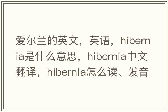 爱尔兰的英文，英语，Hibernia是什么意思，Hibernia中文翻译，Hibernia怎么读、发音、用法及例句