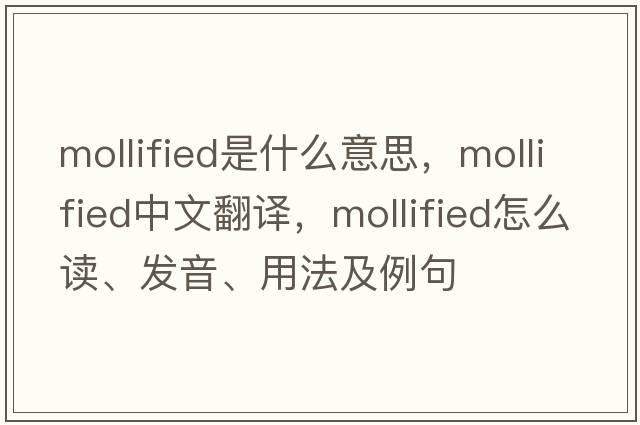 mollified是什么意思，mollified中文翻译，mollified怎么读、发音、用法及例句