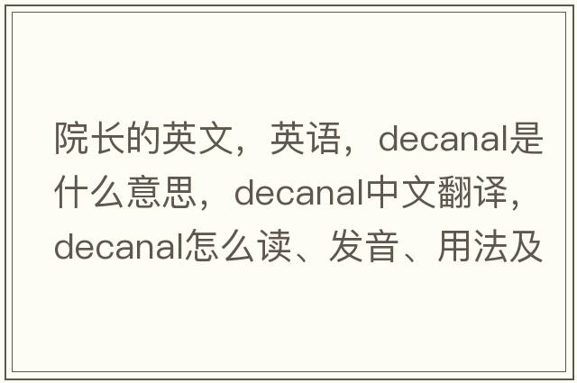 院长的英文，英语，decanal是什么意思，decanal中文翻译，decanal怎么读、发音、用法及例句