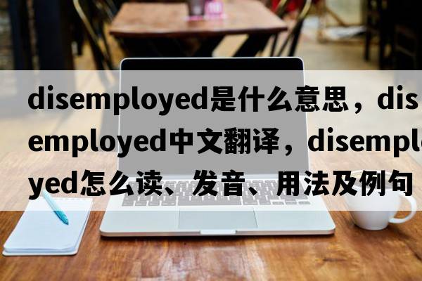 disemployed是什么意思，disemployed中文翻译，disemployed怎么读、发音、用法及例句