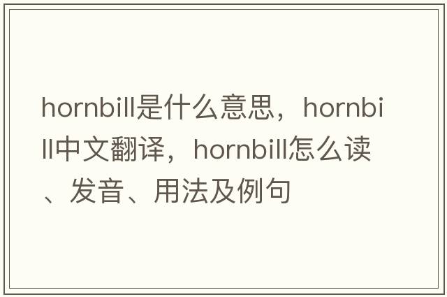 hornbill是什么意思，hornbill中文翻译，hornbill怎么读、发音、用法及例句