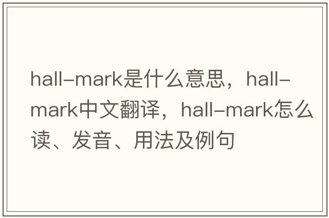 hall-mark是什么意思，hall-mark中文翻译，hall-mark怎么读、发音、用法及例句