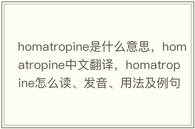 homatropine是什么意思，homatropine中文翻译，homatropine怎么读、发音、用法及例句