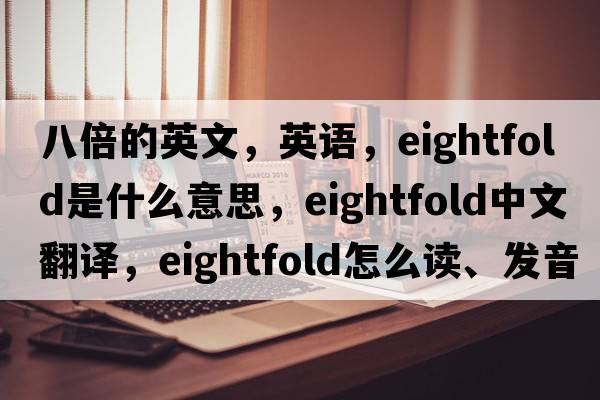 八倍的英文，英语，eightfold是什么意思，eightfold中文翻译，eightfold怎么读、发音、用法及例句